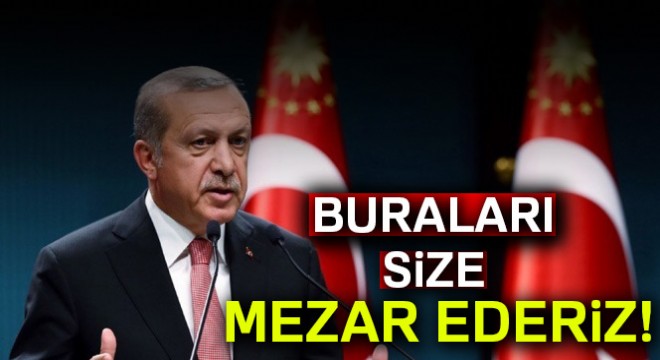  Buraları size mezar ederiz 