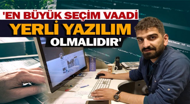  En Büyük Seçim Vaadi Yerli Yazılım Olmalıdır 