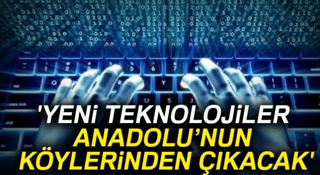  Yeni teknolojiler Anadolu’nun köylerinden çıkacak 