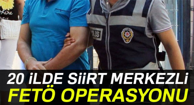 20 ilde Siirt merkezli FETÖ operasyonu