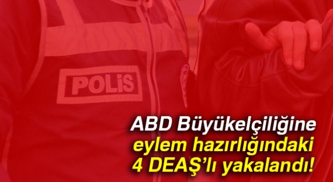 ABD Büyükelçiliğine eylem hazırlığındaki 4 DEAŞ’lı Samsun’da yakalandı