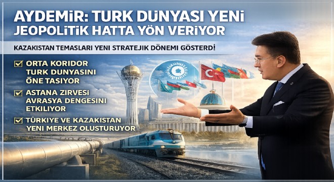 Aydemir: Türk dünyası yeni jeopolitik hatta yön veriyor