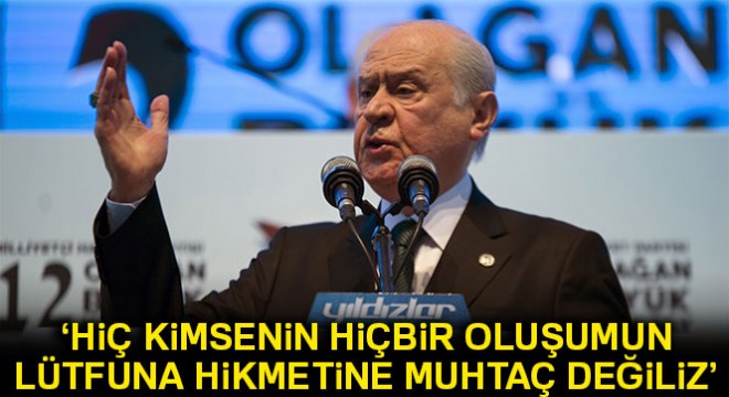 Bahçeli:  Hiç kimsenin, hiçbir oluşumun lütfuna, himmetine, hikmetine muhtaç değiliz 