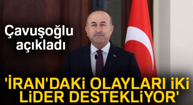 Bakan Çavuşoğlu ndan İran açıklaması:  İran daki olayları iki lider destekliyor 