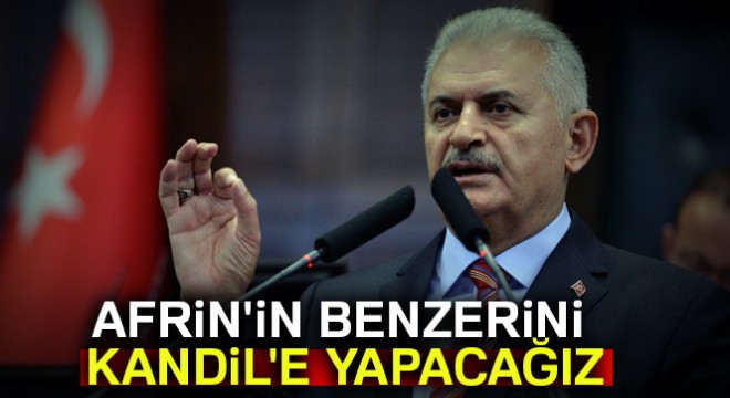 Başbakan: Afrin in benzerini Kandil e yapacağız