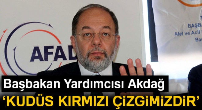 Başbakan Yardımcısı Akdağ:  Kudüs bizim kırmızı çizgimizdir 