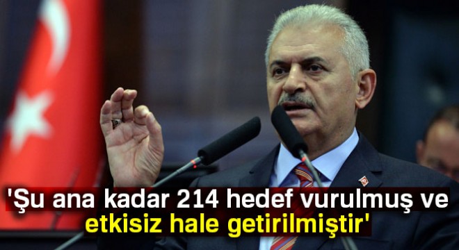 Başbakan Yıldırım:  214 hedef vurulmuş ve etkisiz hale getirilmiştir 