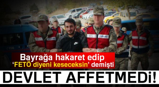 Bayrağa hakaret edip,  FETÖ diyeni keseceksin  demişti: İşte cezası...