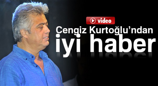 Cengiz Kurtoğlu’ndan iyi haber