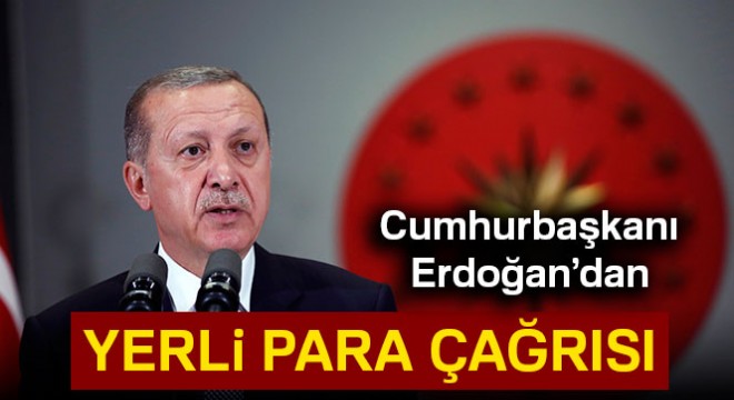 Cumhurbaşkanı Erdoğan’dan yerli para çağrısı