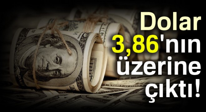Dolar 3,86 nın üzerine çıktı