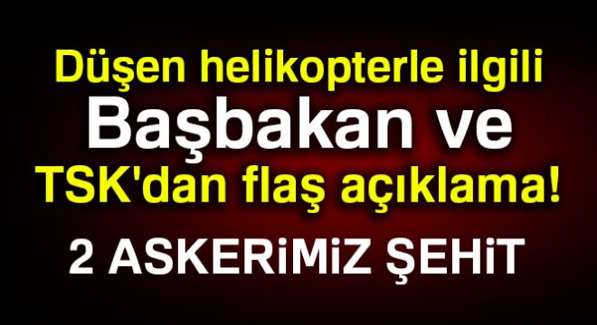 Düşen helikopterle ilgili Başbakan ve TSK dan flaş açıklama