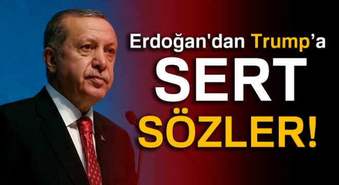 Erdoğan dan Trump ve ABD ye sert sözler