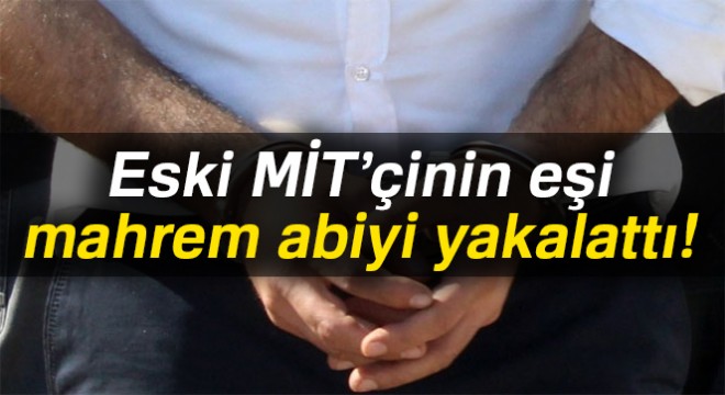 Eski MİT’çinin eşi mahrem abiyi yakalattı