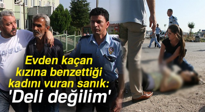 Evden kaçan kızına benzettiği kadını vuran sanık:  Deli değilim 