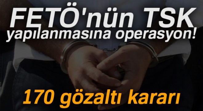 FETÖ nün TSK yapılanmasına operasyon!