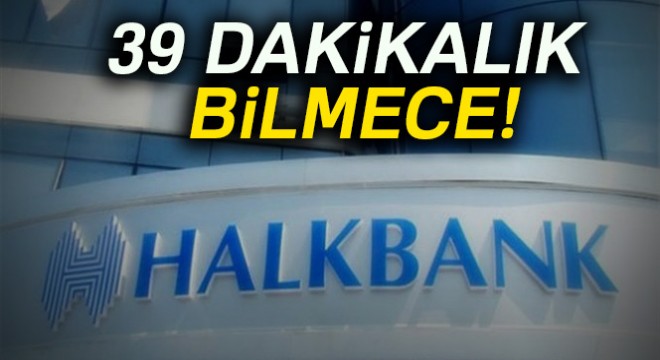 Halkbank’ta 39 dakikalık bilmece