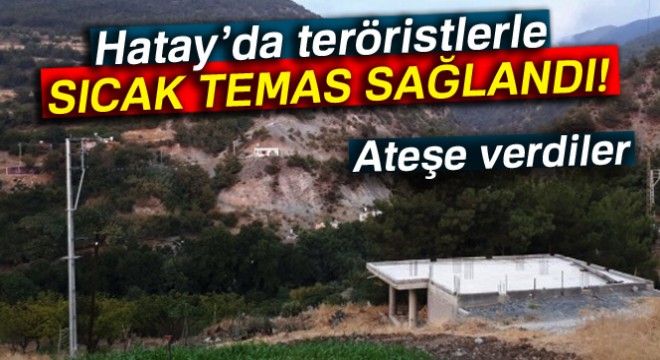 Hatay’da teröristlerle sıcak temas sağlandı