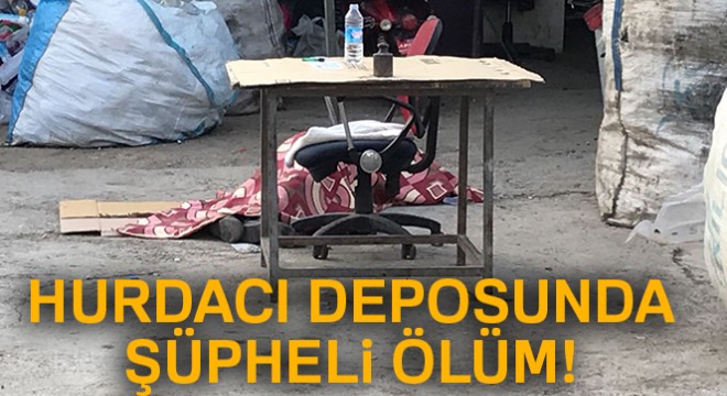 Hurdacı deposunda şüpheli ölüm