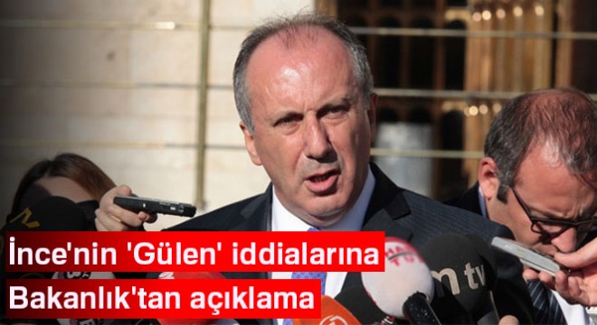 İnce nin  Gülen  iddialarına Bakanlık tan açıklama