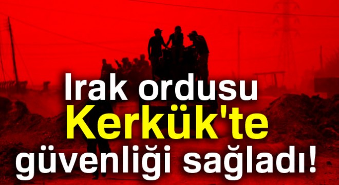 Irak ordusu Kerkük te güvenliği sağladı