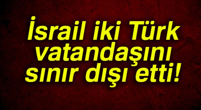 İsrail iki Türk vatandaşını sınır dışı etti