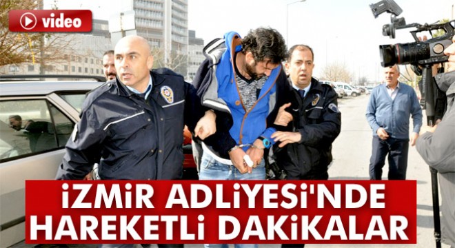 İzmir Adliyesi nde hareketli dakikalar
