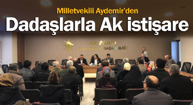 Milletvekili Aydemir’den Dadaşlarla Ak istişare