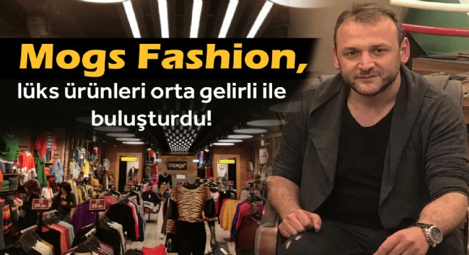 Mogs Fashion, lüks ürünleri orta gelirli ile buluşturdu!