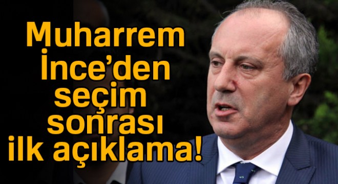 Muharrem İnce den seçim sonrası ilk açıklama