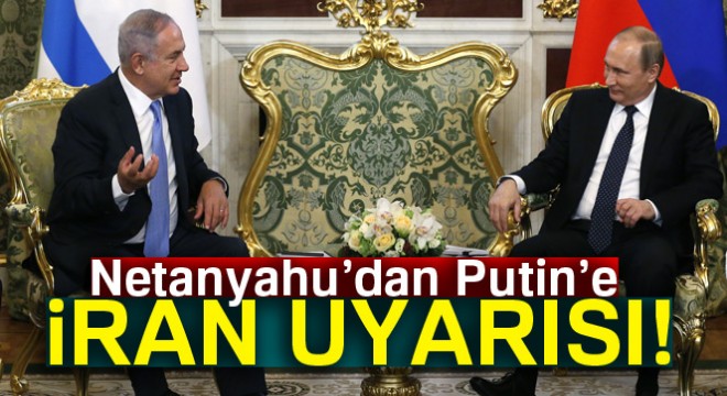 Netanyahu’dan Putin’e İran uyarısı