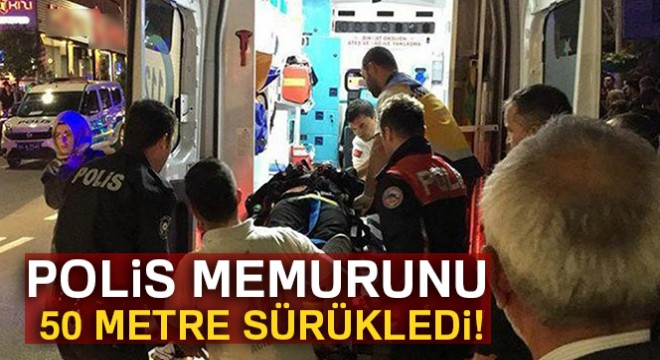 Polis memurunu araçla 50 metre sürükledi