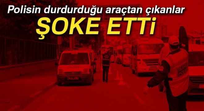 Polisin durdurduğu araçtan çıkanlar şoke etti