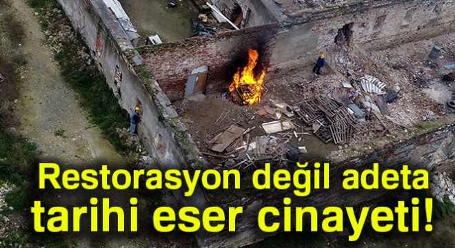 Restorasyon değil adeta tarihi eser cinayeti