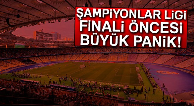 Şampiyonlar Ligi finali öncesi büyük panik!