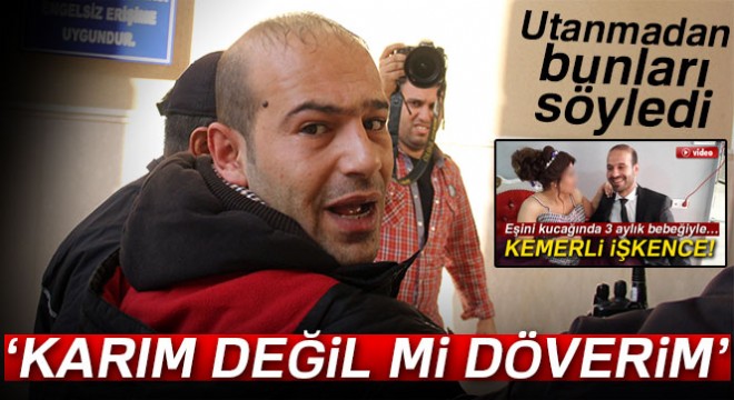 Savcılık kadına şiddete geçit vermedi, koca  karım değil mi döverim  dedi