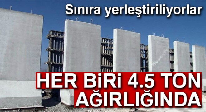 Sınıra yerleştiriliyorlar: Her biri ise 4.5 ton ağırlığında