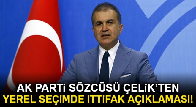 Son dakika... AK Parti Sözcüsü Çelik ten yerel seçimde ittifak açıklaması