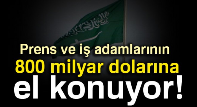 Suudi Arabistan’da prens ve iş adamlarının 800 milyar dolarına el konuyor