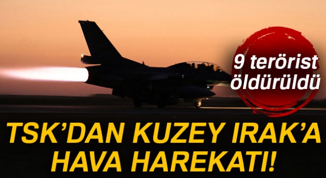 TSK dan Kuzey Irak a hava harekatı! 9 terörist öldürüldü