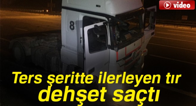 Ters şeritte ilerleyen tır dehşet saçtı