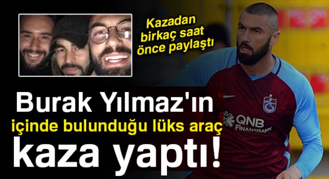 Ünlü futbolcu Burak Yılmaz ın içinde bulunduğu lüks araç kaza yaptı