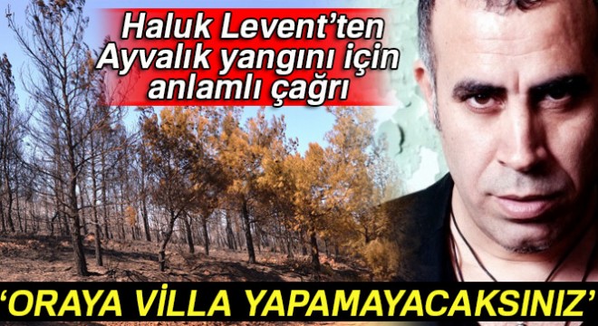 Ünlü sanatçı Haluk Levent’ten Ayvalık yangını için anlamlı çağrı