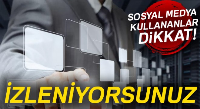 Uzmanlardan sosyal medya kullanıcılarına uyarı: İzleniyorsunuz