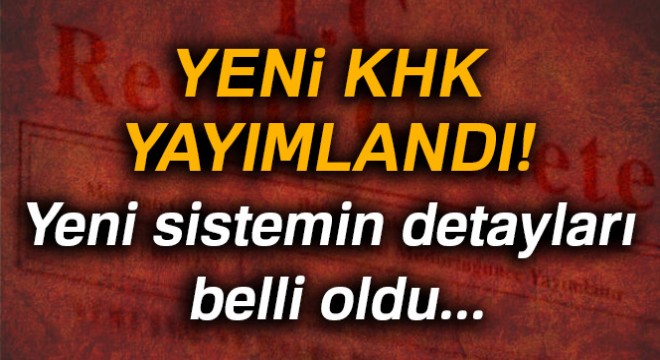 Yeni KHK yayımlandı! Yeni sistem devreye giriyor