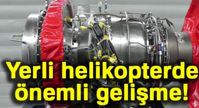 Yerli helikopter motorunda önemli bir aşama kat edildi