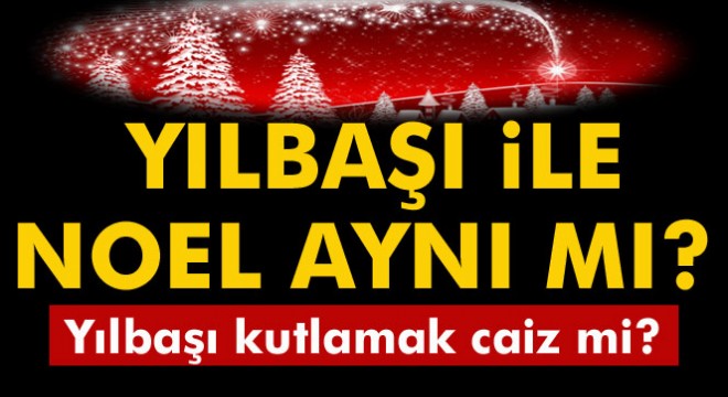 Yılbaşı ile Noel aynı mı? Yılbaşı kutlamak caiz mi? Noel gecesi ne zaman?
