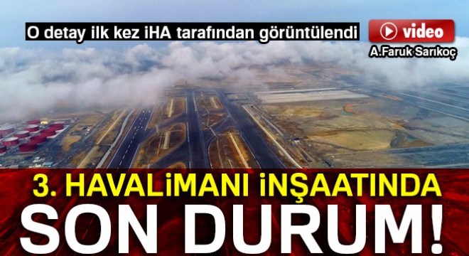 Yüzde 78 i tamamlanan 3 üncü Havalimanı inşaatı havadan görüntülendi