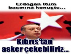 Erdoğan: Kıbrıs tan asker çekebiliriz